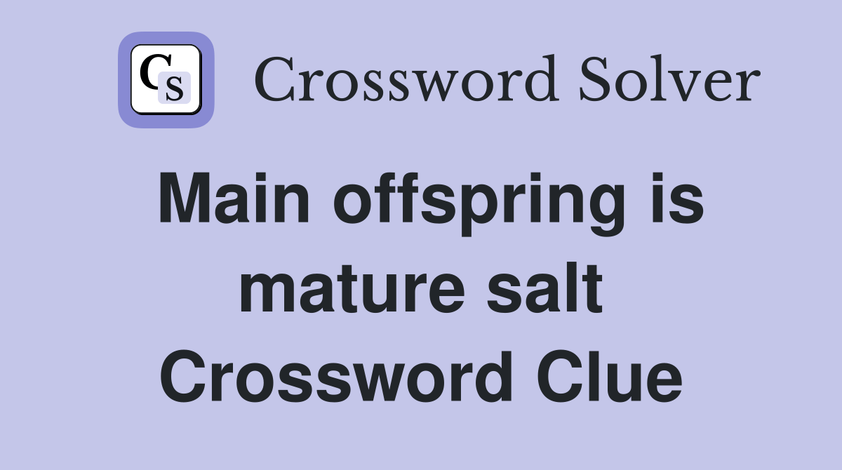 Main offspring is mature salt Crossword Clue Answers Crossword Solver